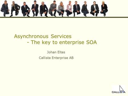 Asynchronous Services - The key to enterprise SOA Johan Eltes Callista Enterprise AB.