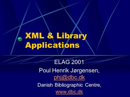 XML & Library Applications ELAG 2001 Poul Henrik Jørgensen,  Danish Bibliographic Centre,