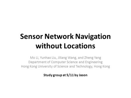 Sensor Network Navigation without Locations Mo Li, Yunhao Liu, Jiliang Wang, and Zheng Yang Department of Computer Science and Engineering Hong Kong University.