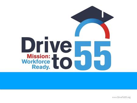 Www.DriveTo55.org. Why are we driving to 55? A minimum of 55% of Tennessee jobs will require some form of postsecondary education by 2025 (Carnevale,