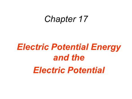 Chapter 17 Electric Potential Energy and the Electric Potential.