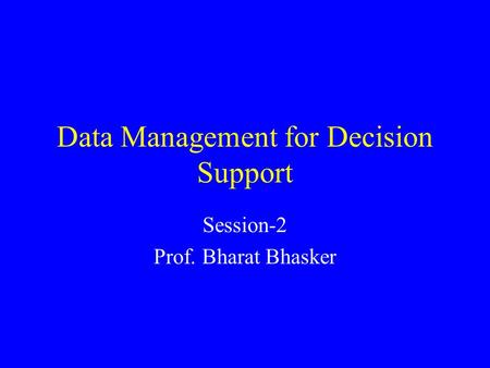 Data Management for Decision Support Session-2 Prof. Bharat Bhasker.