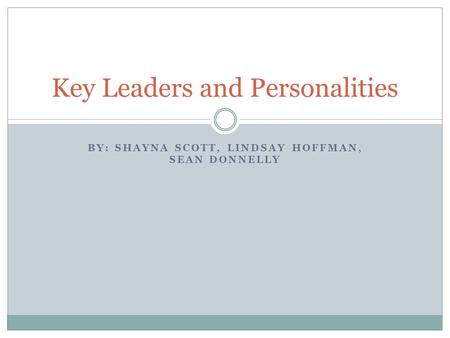 BY: SHAYNA SCOTT, LINDSAY HOFFMAN, SEAN DONNELLY Key Leaders and Personalities.