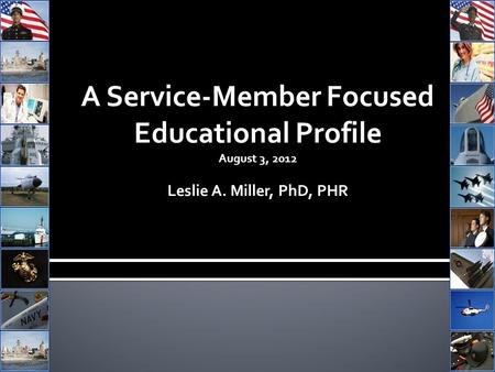 A Service-Member Focused Educational Profile August 3, 2012 Leslie A. Miller, PhD, PHR.