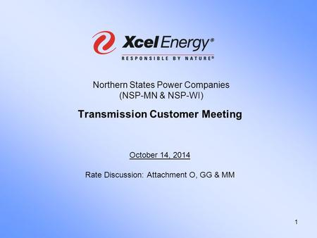 1 Northern States Power Companies (NSP-MN & NSP-WI) Transmission Customer Meeting October 14, 2014 Rate Discussion: Attachment O, GG & MM.