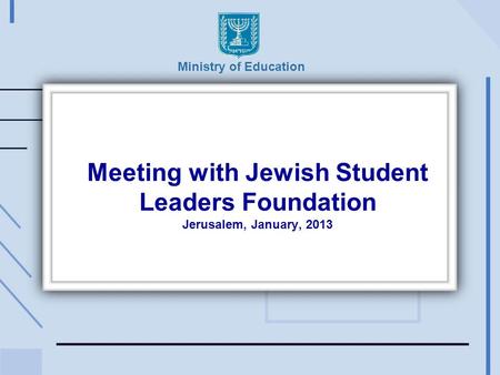 Meeting with Jewish Student Leaders Foundation Jerusalem, January, 2013 Ministry of Education.