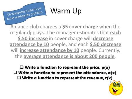 Warm Up A dance club charges a $5 cover charge when the regular dj plays. The manager estimates that each $.50 increase in cover charge will decrease.