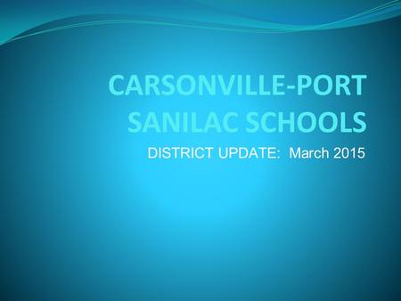 CARSONVILLE-PORT SANILAC SCHOOLS DISTRICT UPDATE: March 2015.