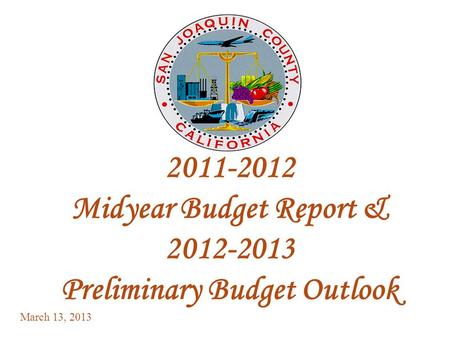 1 2011-2012 Midyear Budget Report & 2012-2013 Preliminary Budget Outlook March 13, 2013.