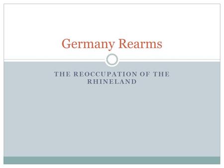 THE REOCCUPATION OF THE RHINELAND Germany Rearms.