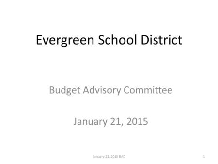 Evergreen School District Budget Advisory Committee January 21, 2015 January 21, 2015 BAC1.