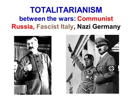 TOTALITARIANISM between the wars: Communist Russia, Fascist Italy, Nazi Germany.