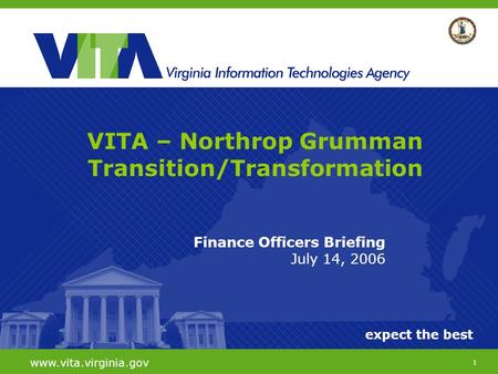 1 expect the best www.vita.virginia.gov Finance Officers Briefing July 14, 2006 VITA – Northrop Grumman Transition/Transformation.