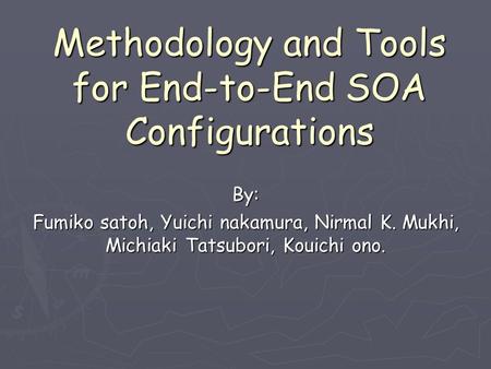 Methodology and Tools for End-to-End SOA Configurations By: Fumiko satoh, Yuichi nakamura, Nirmal K. Mukhi, Michiaki Tatsubori, Kouichi ono.
