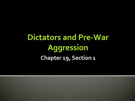Dictators and Pre-War Aggression Chapter 19, Section 1.
