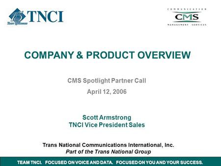 COMPANY & PRODUCT OVERVIEW Trans National Communications International, Inc. Part of the Trans National Group CMS Spotlight Partner Call April 12, 2006.