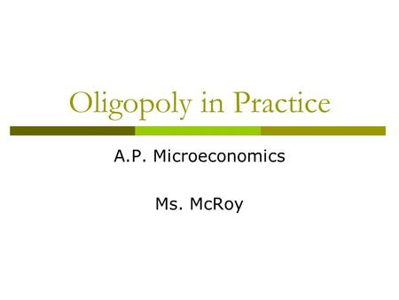 Oligopoly in Practice A.P. Microeconomics Ms. McRoy.