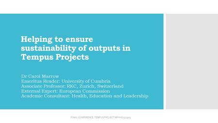 Helping to ensure sustainability of outputs in Tempus Projects Dr Carol Marrow Emeritus Reader: University of Cumbria Associate Professor: RKC, Zurich,