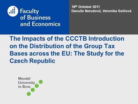 The Impacts of the CCCTB Introduction on the Distribution of the Group Tax Bases across the EU: The Study for the Czech Republic 16 th October 2011 Danuše.