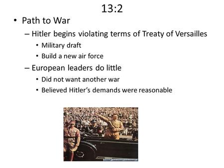 13:2 Path to War – Hitler begins violating terms of Treaty of Versailles Military draft Build a new air force – European leaders do little Did not want.
