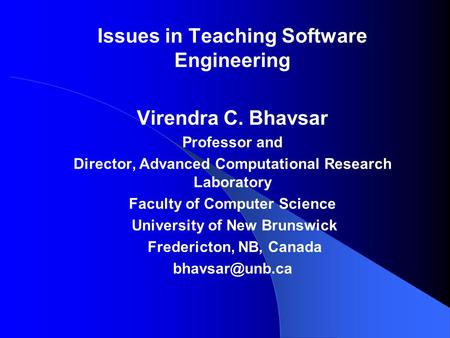 Issues in Teaching Software Engineering Virendra C. Bhavsar Professor and Director, Advanced Computational Research Laboratory Faculty of Computer Science.