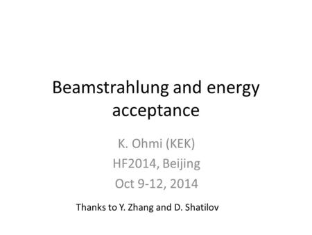 Beamstrahlung and energy acceptance K. Ohmi (KEK) HF2014, Beijing Oct 9-12, 2014 Thanks to Y. Zhang and D. Shatilov.
