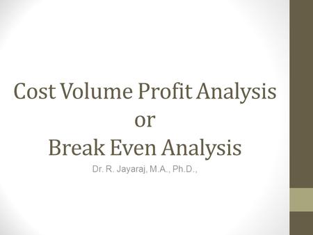 Cost Volume Profit Analysis or Break Even Analysis Dr. R. Jayaraj, M.A., Ph.D.,