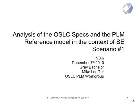 For OSLC PLM Workgroup meeting 7th Dec 20101 Analysis of the OSLC Specs and the PLM Reference model in the context of SE Scenario #1 V0.6 December 7 th.