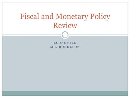 ECONOMICS MR. BORDELON Fiscal and Monetary Policy Review.