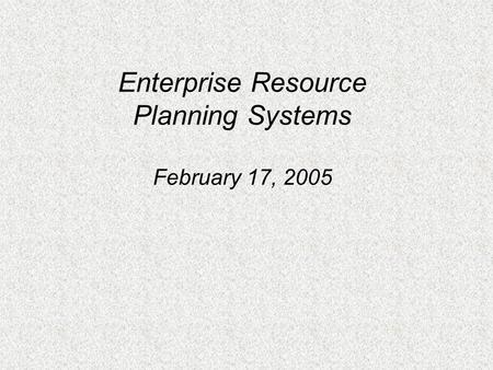 Enterprise Resource Planning Systems February 17, 2005.