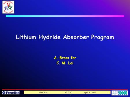 1 Alan Bross MUTAC April 9, 2008 Lithium Hydride Absorber Program A. Bross for C. M. Lei.