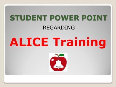STUDENT POWER POINT REGARDING ALICE Training. School Safety and Security ALICE Safety, Empowerment, Preparedness.