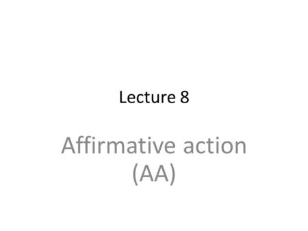 Lecture 8 Affirmative action (AA). A few facts In the US, 8.7% of bachelor, 7.8% of master and 5% of Ph.D. graduates were African American (year 2000).