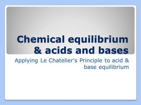 Chemical equilibrium & acids and bases Applying Le Chatelier's Principle to acid & base equilibrium.