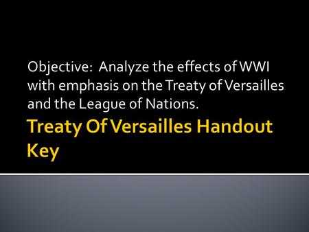 Objective: Analyze the effects of WWI with emphasis on the Treaty of Versailles and the League of Nations.