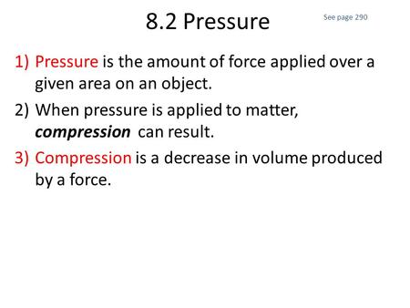 8.2 Pressure 1)Pressure is the amount of force applied over a given area on an object. 2)When pressure is applied to matter, compression can result. 3)Compression.