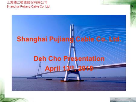 上海浦江缆索股份有限公司 Shanghai Pujiang Cable Co. Ltd. Deh Cho Presentation April 13 th, 2010.