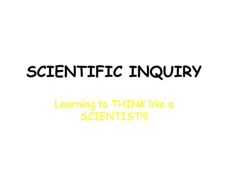 SCIENTIFIC INQUIRY Learning to THINK like a SCIENTIST!!!