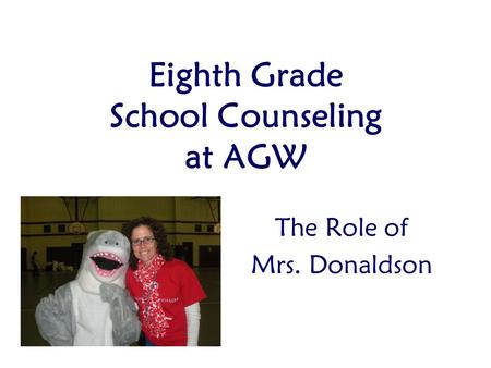 Eighth Grade School Counseling at AGW The Role of Mrs. Donaldson.