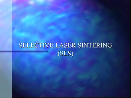 SELECTIVE LASER SINTERING (SLS). SLS History Selective Laser Sintering was developed by the University of Texas in 1987. Selective Laser Sintering was.