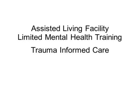 Trauma Informed Care Assisted Living Facility Limited Mental Health Training.