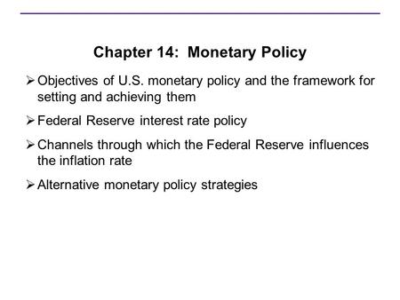 Chapter 14: Monetary Policy  Objectives of U.S. monetary policy and the framework for setting and achieving them  Federal Reserve interest rate policy.