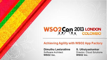 Achieving Agility with WSO2 App Factory S. Uthaiyashankar Director, Cloud Solutions WSO2 Inc. Dimuthu Leelarathne Software Architect WSO2 Inc.