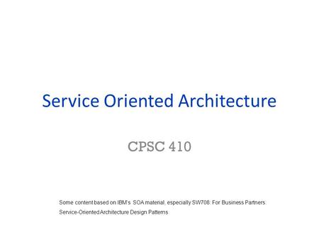 Service Oriented Architecture CPSC 410 Some content based on IBM’s SOA material, especially SW708: For Business Partners: Service-Oriented Architecture.