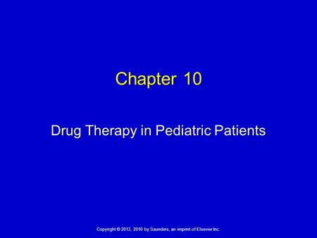 Copyright © 2013, 2010 by Saunders, an imprint of Elsevier Inc. Chapter 10 Drug Therapy in Pediatric Patients.