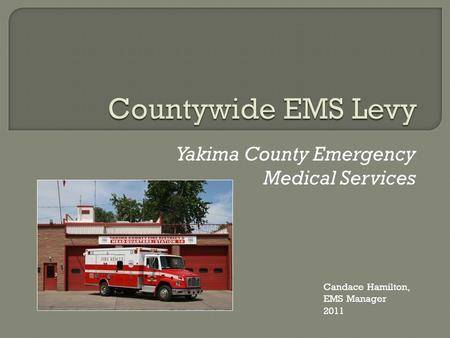 Yakima County Emergency Medical Services Candace Hamilton, EMS Manager 2011.