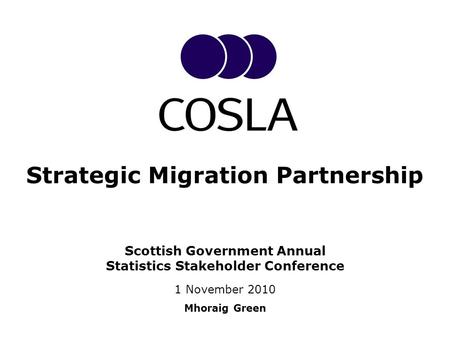 Scottish Government Annual Statistics Stakeholder Conference 1 November 2010 Mhoraig Green Strategic Migration Partnership.