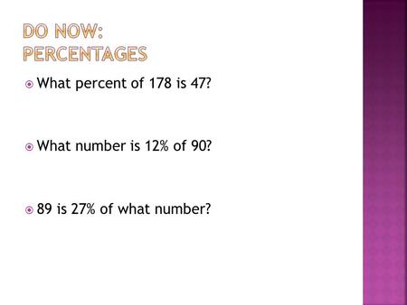  What percent of 178 is 47?  What number is 12% of 90?  89 is 27% of what number?