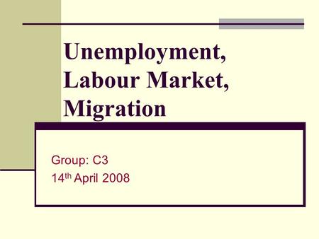 Unemployment, Labour Market, Migration Group: C3 14 th April 2008.
