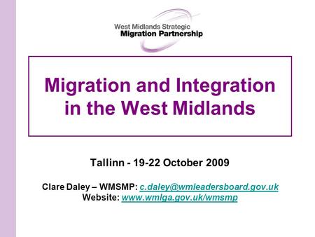 Migration and Integration in the West Midlands Tallinn - 19-22 October 2009 Clare Daley – WMSMP: